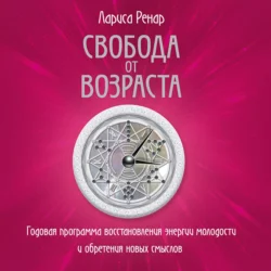 Свобода от возраста. Годовая программа восстановления энергии молодости и обретения новых смыслов Лариса Ренар