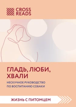 Саммари книги «Гладь, люби, хвали. Нескучное руководство по воспитанию собаки», Коллектив авторов