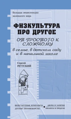 Физкультура про другое, зато для всех и обо всём, от простого к сложному, в семье, детском саду и начальной школе, Сергей Реутский