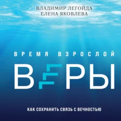 Время взрослой веры. Как сохранить связь с вечностью - Владимир Легойда Время взрослой веры. Как сохранить связь с вечностью - Владимир Легойда