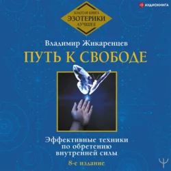 Путь к свободе. Эффективные техники по обретению внутренней силы, Владимир Жикаренцев