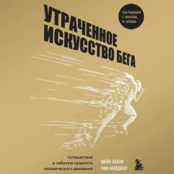 Утраченное искусство бега. Путешествие в забытую сущность человеческого движения - Шейн Бензи Утраченное искусство бега. Путешествие в забытую сущность человеческого движения - Шейн Бензи
