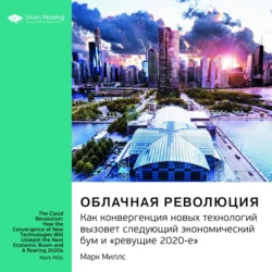 Ключевые идеи книги: Облачная революция. Как конвергенция новых технологий вызовет следующий экономический бум и «ревущие 2020-е». Марк Миллс - Smart Reading