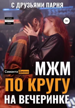 МЖМ по кругу на вечеринке с друзьями парня, аудиокнига Саманты Джонс. ISDN67760192