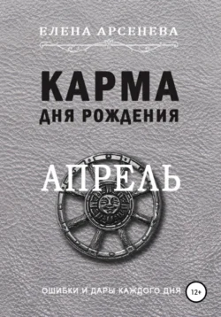 Карма дня рождения. Апрель - Елена Арсенева Карма дня рождения. Апрель - Елена Арсенева