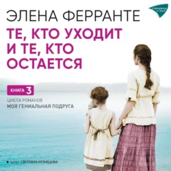 Те, кто уходит, и те, кто остается, аудиокнига Элены Ферранте. ISDN67780314