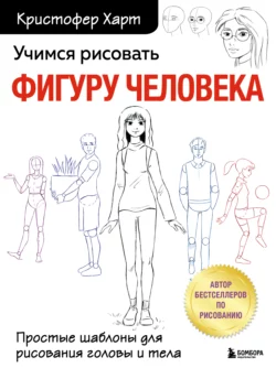 Учимся рисовать фигуру человека. Простые шаблоны для рисования головы и тела, Кристофер Харт