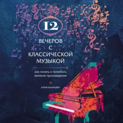 12 вечеров с классической музыкой. Как понять и полюбить великие произведения - Юлия Казанцева