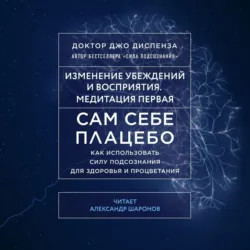 Сам себе плацебо: Медитация 1. Изменение убеждений и восприятия - Джо Диспенза
