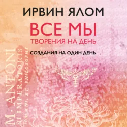 Создания на один день, Ирвин Дэвид Ялом Создания на один день, Ирвин Дэвид Ялом