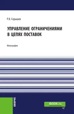 Управление ограничениями в цепях поставок. (Аспирантура, Магистратура). Монография., Роман Серышев