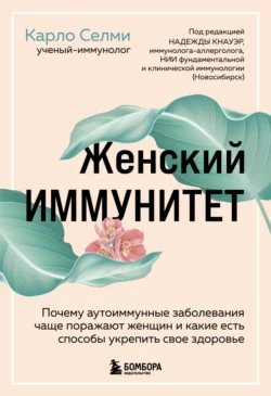 Женский иммунитет. Почему аутоиммунные заболевания чаще поражают женщин и какие есть способы укрепить свое здоровье, Карло Селми