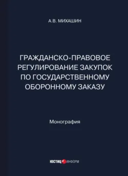Гражданско-правовое регулирование закупок по государственному оборонному заказу - А. Михашин