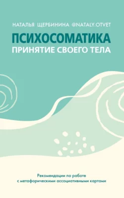 Психосоматика. Принятие своего тела: метафорические ассоциативные карты, Наталья Щербинина