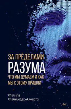 За пределами разума: что мы думаем и как мы к этому пришли - Фелипе Фернандес-Арместо