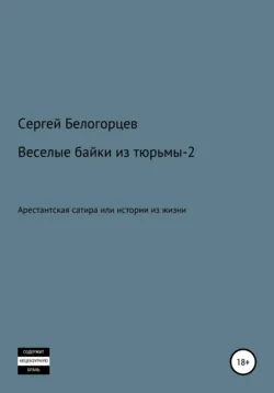 Веселые байки из тюрьмы – 2, аудиокнига Сергея Белогорцева. ISDN67898175