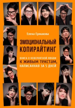 Эмоциональный копирайтинг. Книга о невероятной любви к живым текстам, написанная за 5 дней, Елена Ермакова