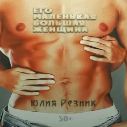 Его маленькая большая женщина - Юлия Резник Его маленькая большая женщина - Юлия Резник