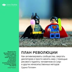 Ключевые идеи книги: План революции. Как активизировать сообщества, свергать диктаторов и просто менять мир с помощью рисового пудинга, человечков из Lego и других ненасильственных методов. Срджа Попович - Smart Reading