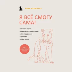 Я всё смогу сама! Как маме одной справиться с трудностями  найти поддержку и устроить новую жизнь Анна Алексеева