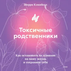Токсичные родственники. Как остановить их влияние на вашу жизнь и сохранить себя - Шерри Кэмпбелл