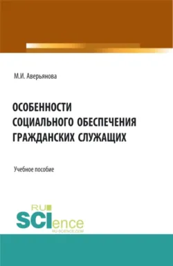 Особенности социального обеспечения гражданских служащих. (Аспирантура, Бакалавриат, Магистратура). Учебное пособие. - Мария Аверьянова