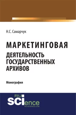 Маркетинговая деятельность государственных архивов. (Монография) - Надежда Самарчук