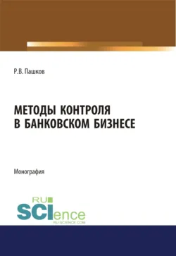 Методы контроля в банковском бизнесе. (Адъюнктура, Аспирантура, Бакалавриат, Магистратура, Специалитет). Монография. - Роман Пашков