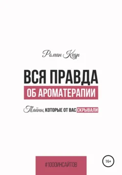 Вся правда об ароматерапии. Тайны, которые от вас скрывали, Роман Кедр