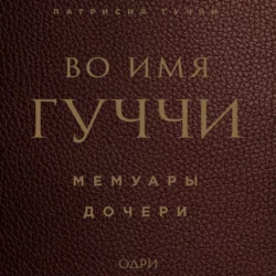Во имя Гуччи. Мемуары дочери - Патрисия Гуччи