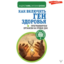 Как включить ген здоровья. Программируем организм на уровне ДНК, Энтони Буоно