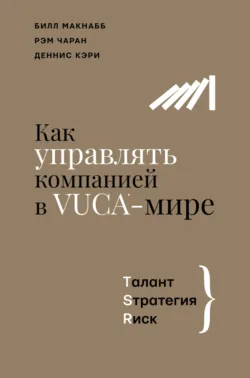 Как управлять компанией в VUCA-мире. Талант, Sтратегия, Rиск - Рэм Чаран