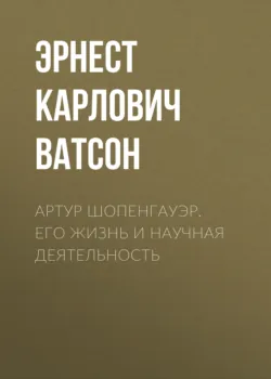 Артур Шопенгауэр. Его жизнь и научная деятельность - Эрнест Ватсон