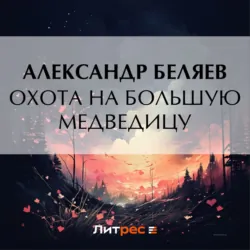Охота на Большую Медведицу - Александр Беляев