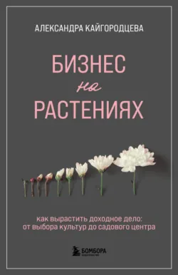 Бизнес на растениях. Как вырастить доходное дело: от выбора культур до садового центра - Александра Кайгородцева