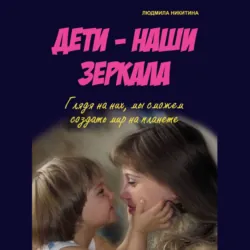 Дети – наши зеркала - Людмила Никитина