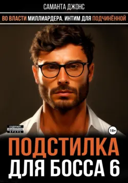 Во Власти миллиардера. Интим для подчиненной. Подстилка для Босса 6 - Саманта Джонс