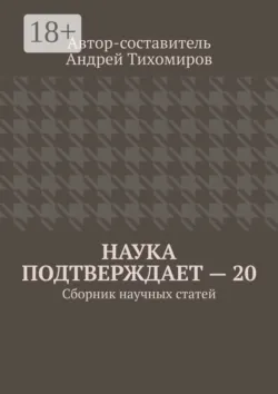Наука подтверждает – 20. Сборник научных статей - Андрей Тихомиров