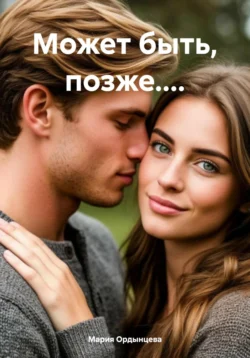Может быть, позже...., Мария Ордынцева