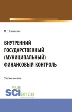 Внутренний государственный (муниципальный) финансовый контроль. (Бакалавриат  Магистратура). Учебное пособие. Марина Шемякина