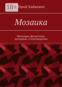 Мозаика. Мемуары, фельетоны, интервью, стихотворения - Юрий Хайкевич