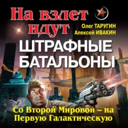 На взлет идут штрафные батальоны. Со Второй Мировой – на Первую Галактическую - Олег Таругин
