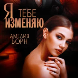 Я тебе изменяю - Амелия Борн Я тебе изменяю - Амелия Борн