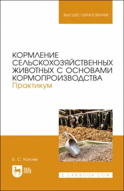 Кормление сельскохозяйственных животных с основами кормопроизводства. Практикум. Учебное пособие для вузов, Борис Калоев