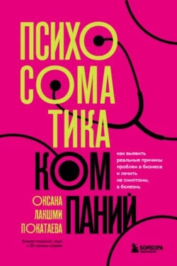 Психосоматика компаний. Как выявить реальные причины проблем в бизнесе и лечить не симптомы, а болезнь, Оксана Покатаева
