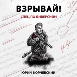Взрывай! Спец по диверсиям Юрий Корчевский