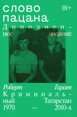 Слово пацана. Криминальный Татарстан 1970–2010-х. Дополненное издание - Роберт Гараев