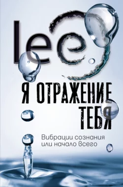 Я отражение тебя. Вибрации сознания или начало всего lee