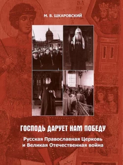 «Господь дарует нам победу». Русская Православная Церковь и Великая Отечественная война - Михаил Шкаровский