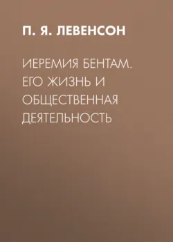 Иеремия Бентам. Его жизнь и общественная деятельность - П. Левенсон